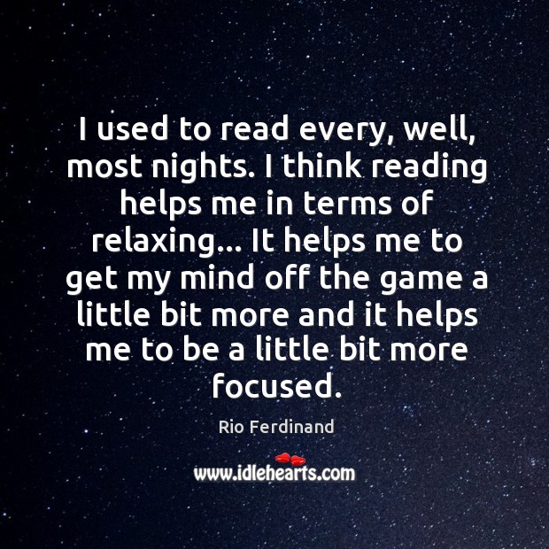 I used to read every, well, most nights. I think reading helps Rio Ferdinand Picture Quote