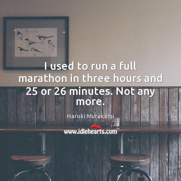 I used to run a full marathon in three hours and 25 or 26 minutes. Not any more. Haruki Murakami Picture Quote