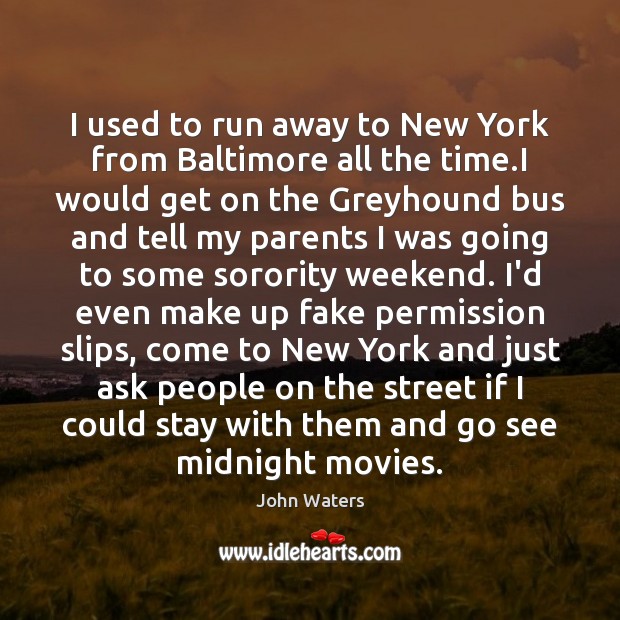 I used to run away to New York from Baltimore all the John Waters Picture Quote