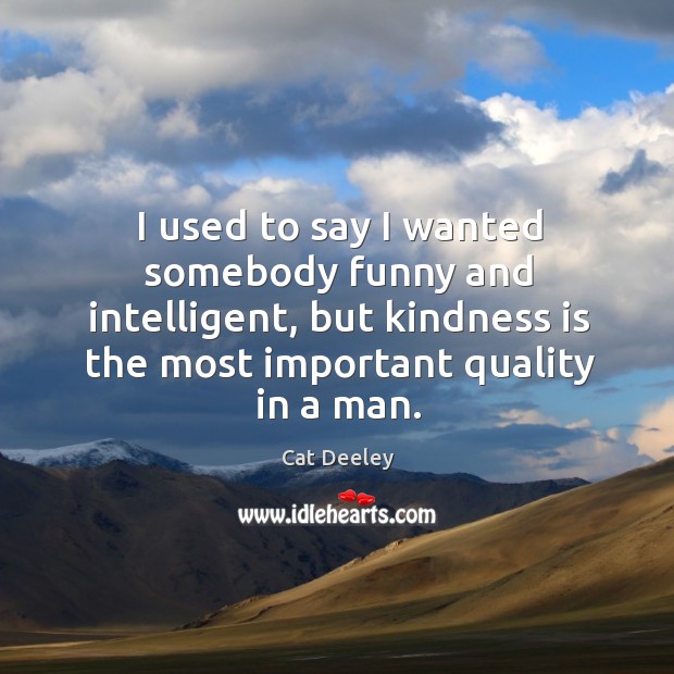 I used to say I wanted somebody funny and intelligent, but kindness Cat Deeley Picture Quote