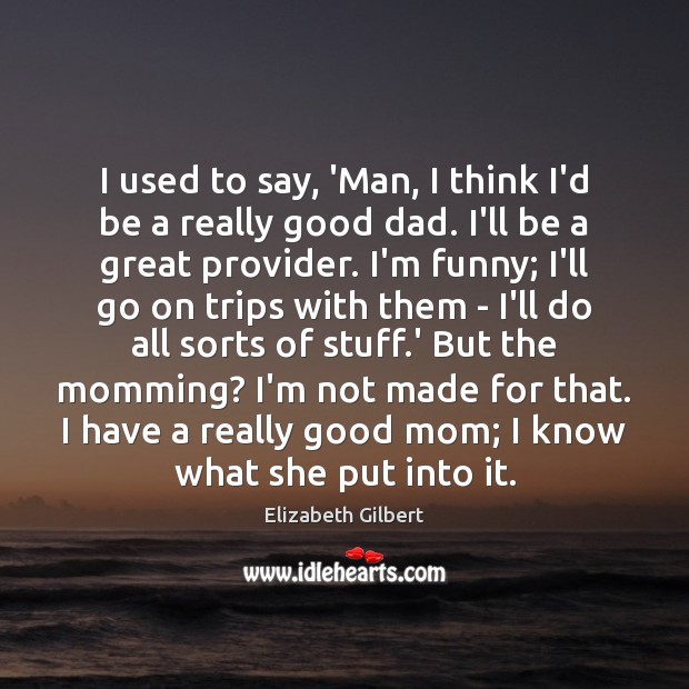 I used to say, ‘Man, I think I’d be a really good Elizabeth Gilbert Picture Quote