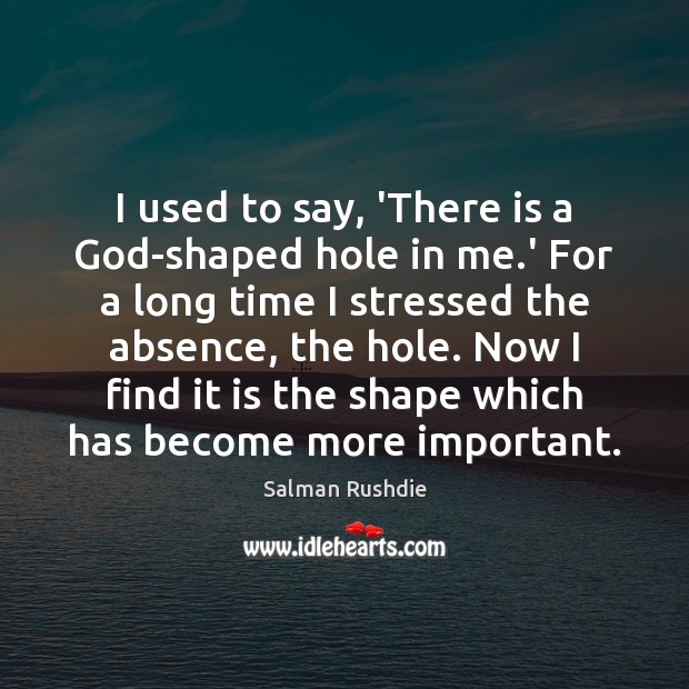 I used to say, ‘There is a God-shaped hole in me.’ Salman Rushdie Picture Quote