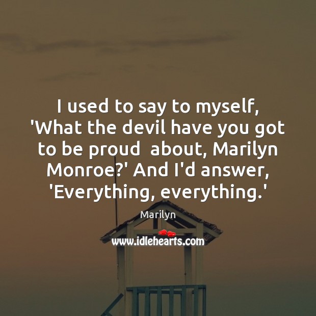 I used to say to myself, ‘What the devil have you got Proud Quotes Image