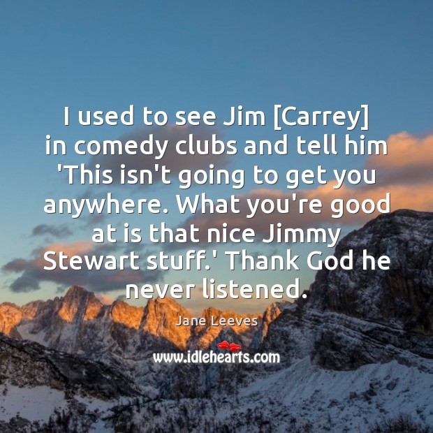 I used to see Jim [Carrey] in comedy clubs and tell him Jane Leeves Picture Quote