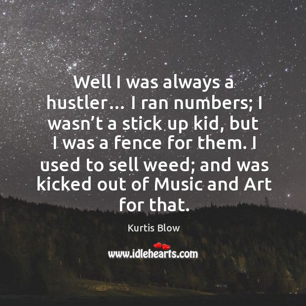 I used to sell weed; and was kicked out of music and art for that. Kurtis Blow Picture Quote