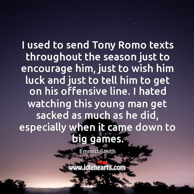 I used to send tony romo texts throughout the season just to encourage him, just to wish him Image