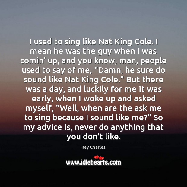 I used to sing like Nat King Cole. I mean he was Image