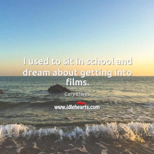I used to sit in school and dream about getting into films. Cary Elwes Picture Quote
