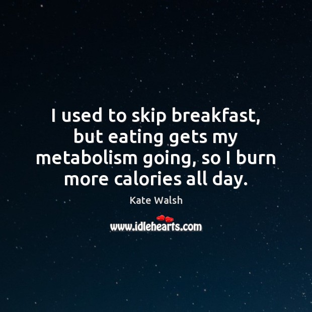 I used to skip breakfast, but eating gets my metabolism going, so Kate Walsh Picture Quote