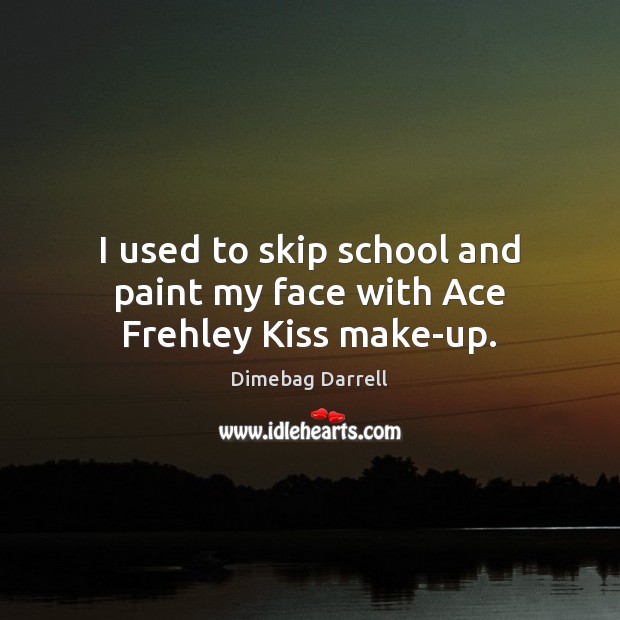 I used to skip school and paint my face with Ace Frehley Kiss make-up. Dimebag Darrell Picture Quote