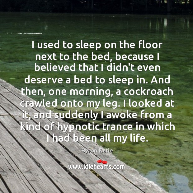 I used to sleep on the floor next to the bed, because Byron Katie Picture Quote