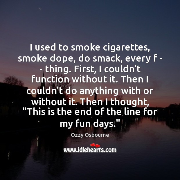 I used to smoke cigarettes, smoke dope, do smack, every f – Ozzy Osbourne Picture Quote