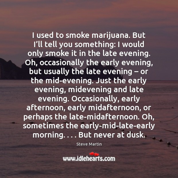 I used to smoke marijuana. But I’ll tell you something: I Steve Martin Picture Quote