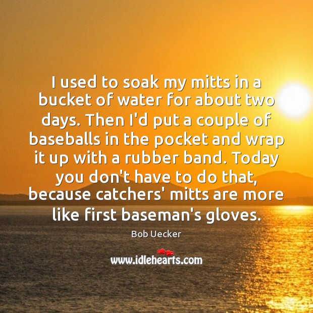 I used to soak my mitts in a bucket of water for Bob Uecker Picture Quote