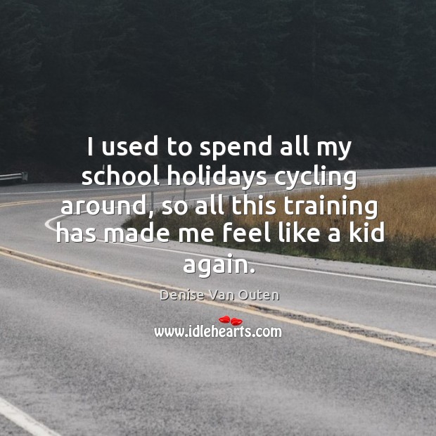 I used to spend all my school holidays cycling around, so all this training has made me feel like a kid again. Denise Van Outen Picture Quote