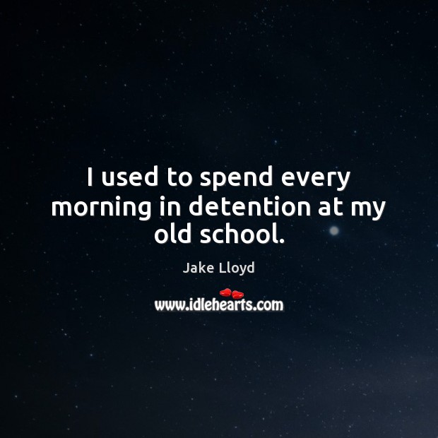 I used to spend every morning in detention at my old school. Jake Lloyd Picture Quote