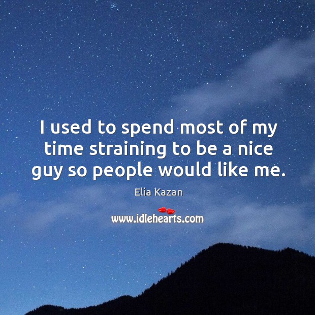 I used to spend most of my time straining to be a nice guy so people would like me. Image