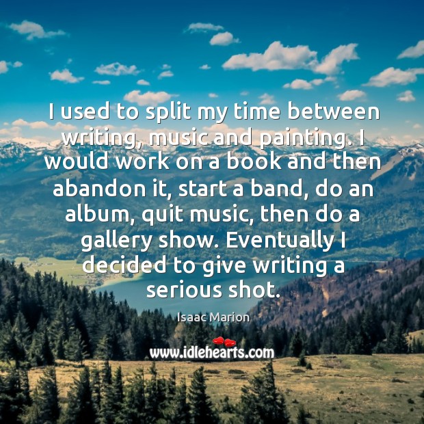 I used to split my time between writing, music and painting. I Isaac Marion Picture Quote
