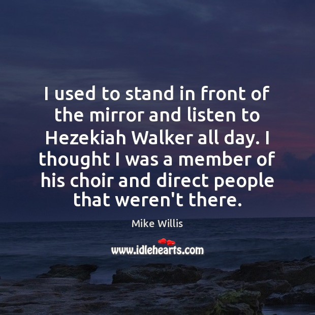 I used to stand in front of the mirror and listen to Image