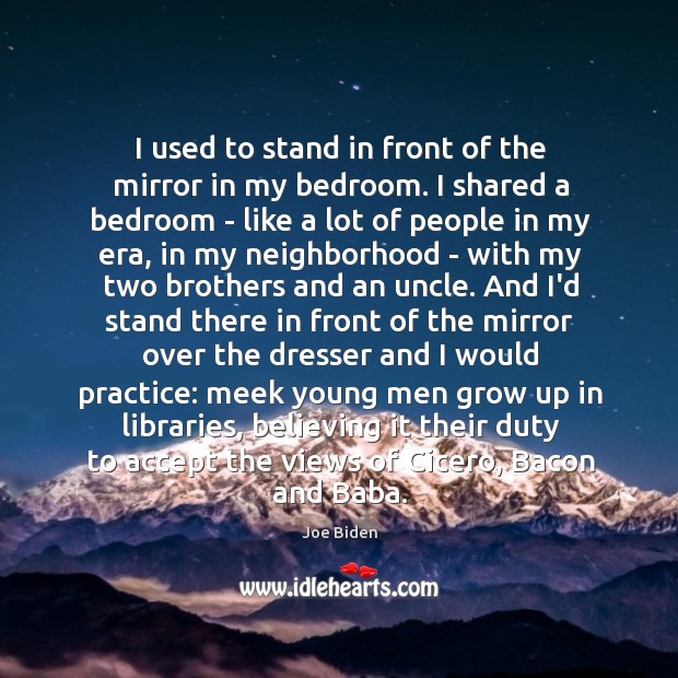 I used to stand in front of the mirror in my bedroom. Joe Biden Picture Quote