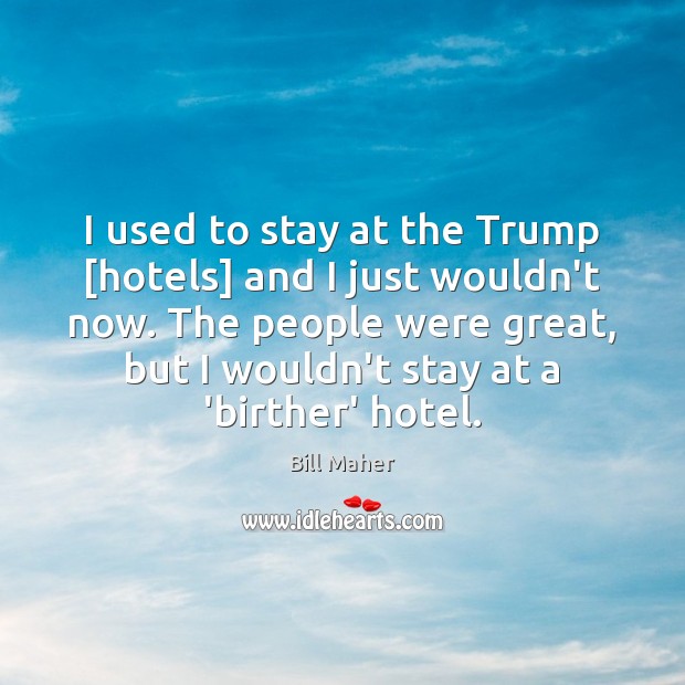 I used to stay at the Trump [hotels] and I just wouldn’t Bill Maher Picture Quote
