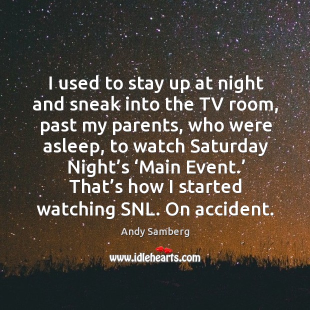 I used to stay up at night and sneak into the tv room, past my parents, who were asleep Andy Samberg Picture Quote