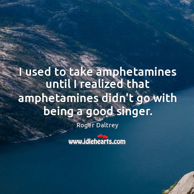 I used to take amphetamines until I realized that amphetamines didn’t go Roger Daltrey Picture Quote