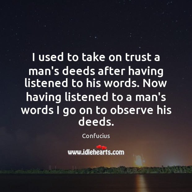 I used to take on trust a man’s deeds after having listened Confucius Picture Quote