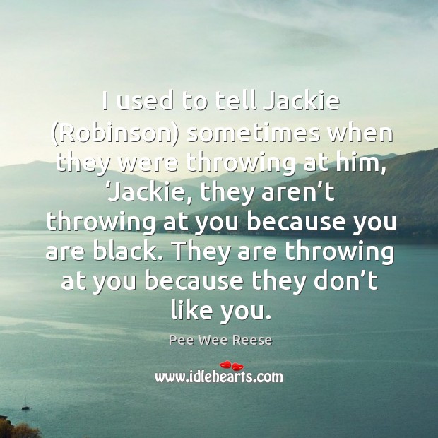 I used to tell jackie (robinson) sometimes when they were throwing at him Pee Wee Reese Picture Quote