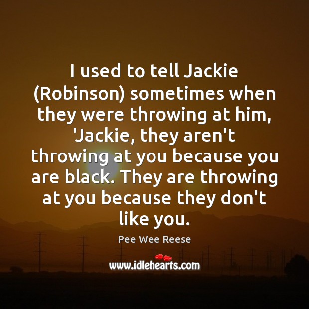 I used to tell Jackie (Robinson) sometimes when they were throwing at Pee Wee Reese Picture Quote