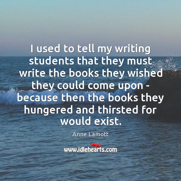 I used to tell my writing students that they must write the Anne Lamott Picture Quote