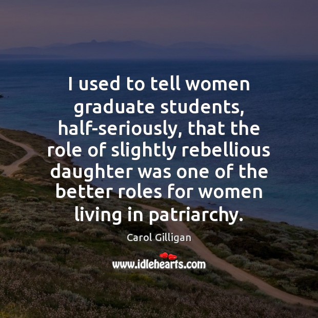 I used to tell women graduate students, half-seriously, that the role of Carol Gilligan Picture Quote