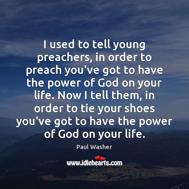 I used to tell young preachers, in order to preach you’ve got Paul Washer Picture Quote