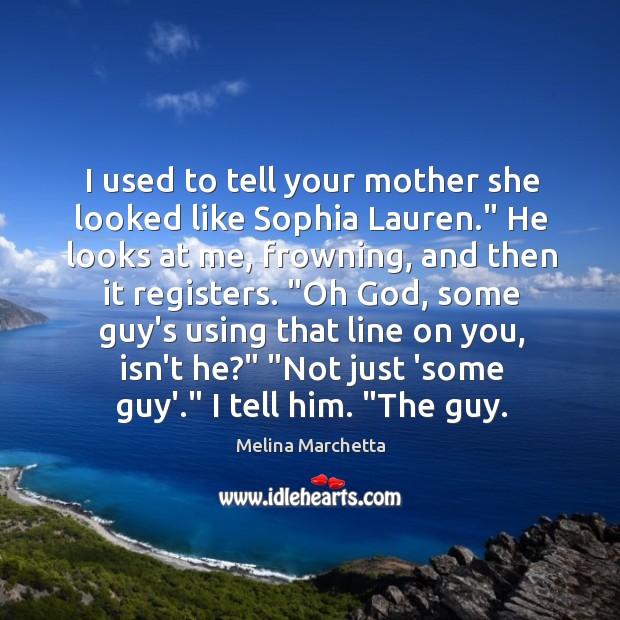 I used to tell your mother she looked like Sophia Lauren.” He Image