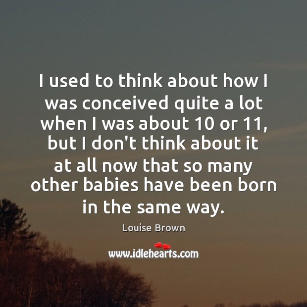 I used to think about how I was conceived quite a lot Louise Brown Picture Quote