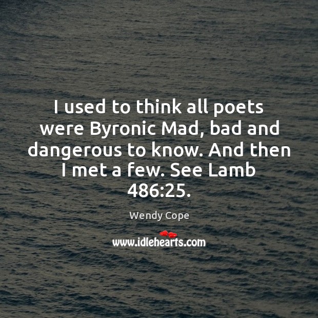 I used to think all poets were Byronic Mad, bad and dangerous Wendy Cope Picture Quote
