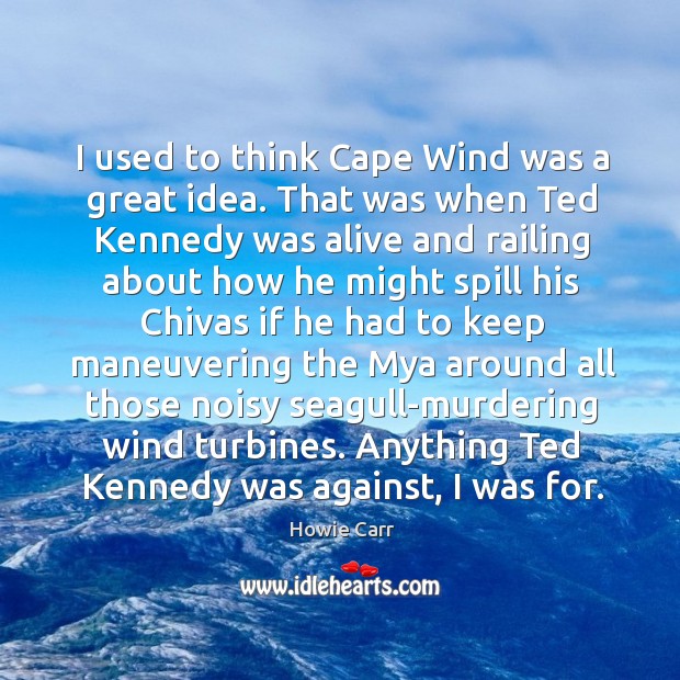 I used to think Cape Wind was a great idea. That was Howie Carr Picture Quote