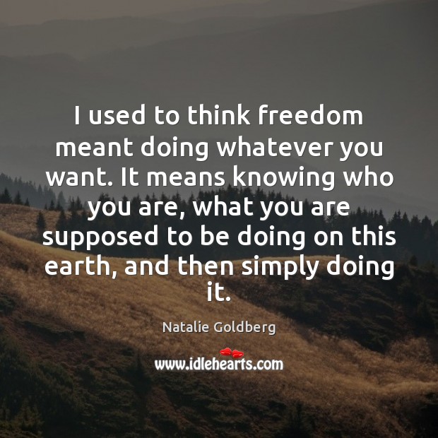 I used to think freedom meant doing whatever you want. It means Natalie Goldberg Picture Quote