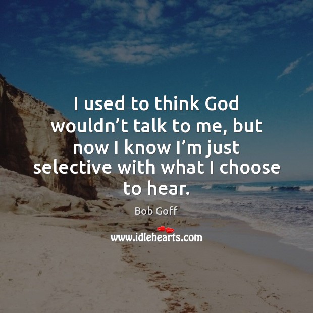 I used to think God wouldn’t talk to me, but now Bob Goff Picture Quote