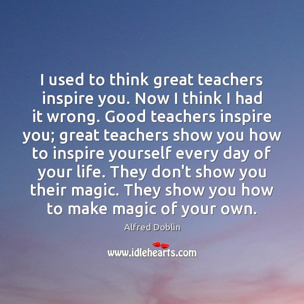 I used to think great teachers inspire you. Now I think I Alfred Doblin Picture Quote