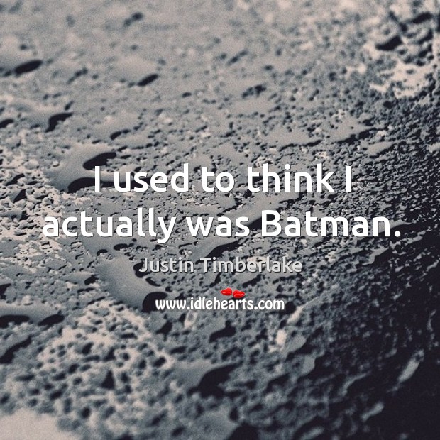 I used to think I actually was batman. Image