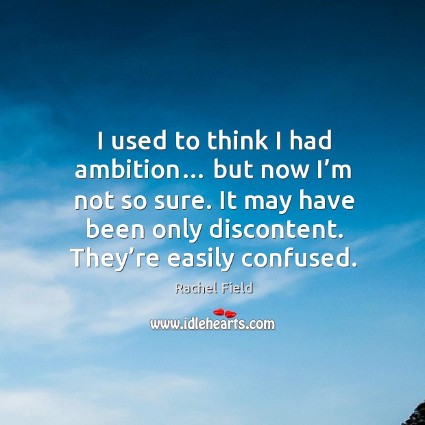 I used to think I had ambition… but now I’m not so sure. It may have been only discontent. Rachel Field Picture Quote