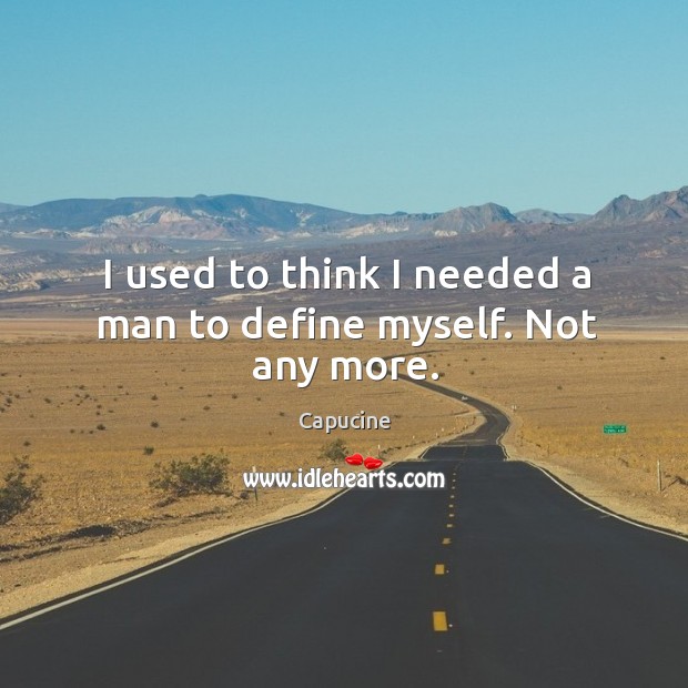I used to think I needed a man to define myself. Not any more. Capucine Picture Quote
