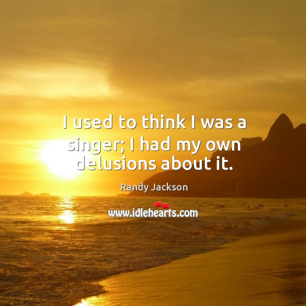 I used to think I was a singer; I had my own delusions about it. Image
