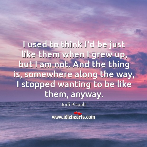 I used to think I’d be just like them when I grew Jodi Picoult Picture Quote
