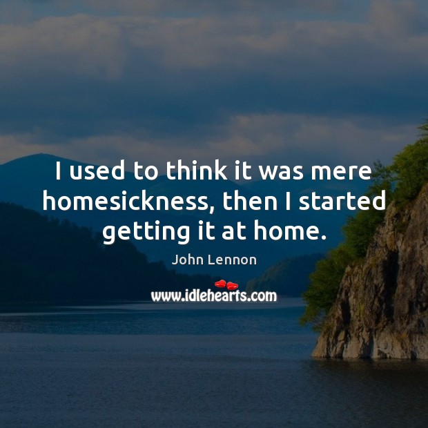 I used to think it was mere homesickness, then I started getting it at home. Image