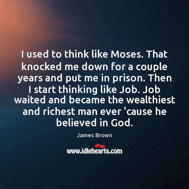 I used to think like Moses. That knocked me down for a James Brown Picture Quote