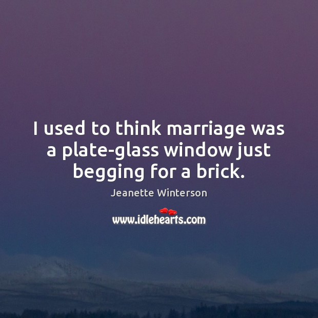 I used to think marriage was a plate-glass window just begging for a brick. Jeanette Winterson Picture Quote
