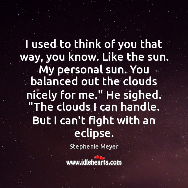I used to think of you that way, you know. Like the Stephenie Meyer Picture Quote