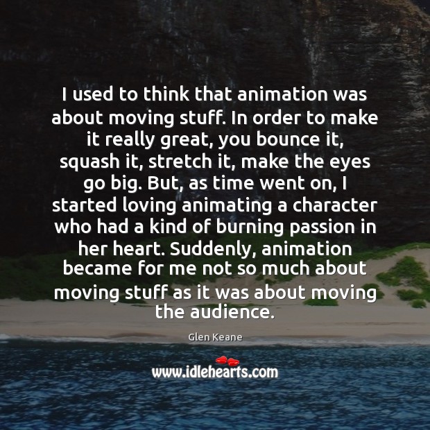 I used to think that animation was about moving stuff. In order Glen Keane Picture Quote